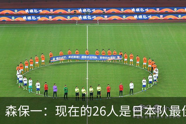森保一：现在的26人是日本队最佳阵 接下来每场比赛都要全力取胜